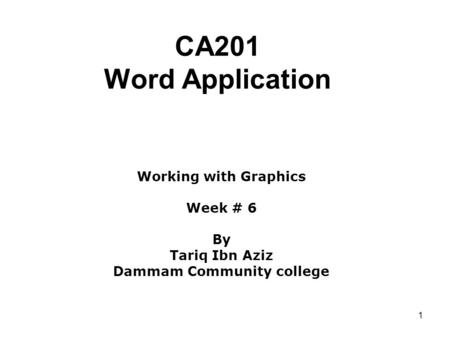 1 CA201 Word Application Working with Graphics Week # 6 By Tariq Ibn Aziz Dammam Community college.