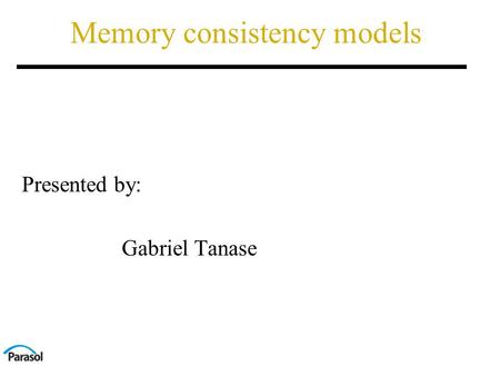 Memory consistency models Presented by: Gabriel Tanase.