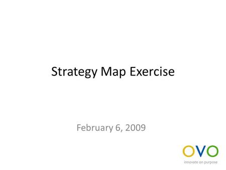 Strategy Map Exercise February 6, 2009. Build a strategy map For your business unit or a specific product, build a strategy map that defines the key value.