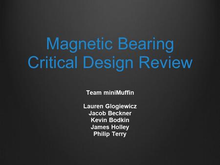 Magnetic Bearing Critical Design Review Team miniMuffin Lauren Glogiewicz Jacob Beckner Kevin Bodkin James Holley Philip Terry.