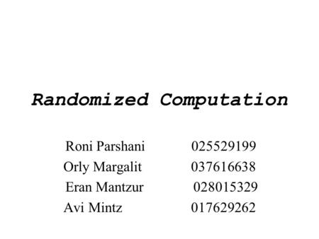 Randomized Computation Roni Parshani 025529199 Orly Margalit037616638 Eran Mantzur 028015329 Avi Mintz017629262.