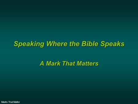 Marks That Matter Speaking Where the Bible Speaks A Mark That Matters.