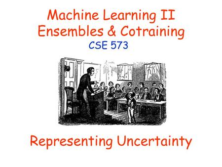 Machine Learning II Ensembles & Cotraining CSE 573 Representing Uncertainty.