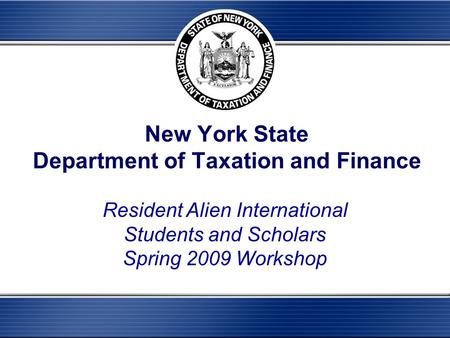 New York State Department of Taxation and Finance Resident Alien International Students and Scholars Spring 2009 Workshop.