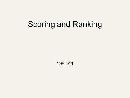 Scoring and Ranking 198:541. Scoring Thus far, our queries have all been Boolean Docs either match or not Good for expert users with precise understanding.