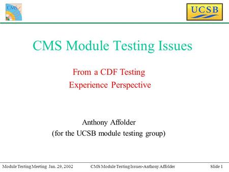 Slide 1Module Testing Meeting Jan. 29, 2002CMS Module Testing Issues-Anthony Affolder CMS Module Testing Issues From a CDF Testing Experience Perspective.