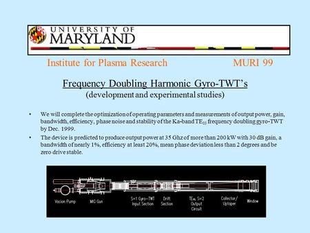 Institute for Plasma Research MURI 99 Frequency Doubling Harmonic Gyro-TWT’s (development and experimental studies) We will complete the optimization of.