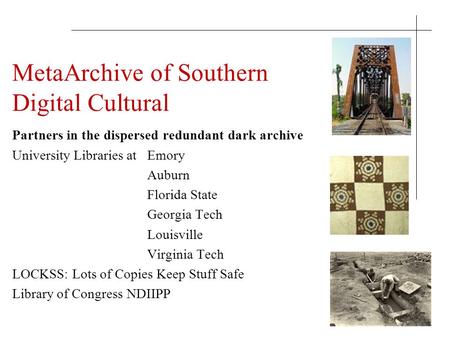 MetaArchive of Southern Digital Cultural Partners in the dispersed redundant dark archive University Libraries at Emory Auburn Florida State Georgia Tech.