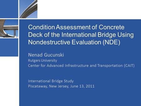 Condition Assessment of Concrete Deck of the International Bridge Using Nondestructive Evaluation (NDE) Nenad Gucunski Rutgers University Center for Advanced.