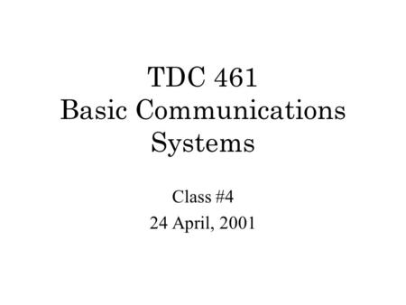 TDC 461 Basic Communications Systems Class #4 24 April, 2001.
