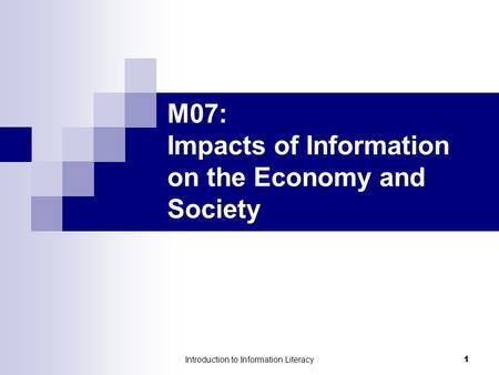 Introduction to Information Literacy 1 M07: Impacts of Information on the Economy and Society.