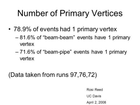 Number of Primary Vertices 78.9% of events had 1 primary vertex –81.6% of “beam-beam” events have 1 primary vertex –71.6% of “beam-pipe” events have 1.