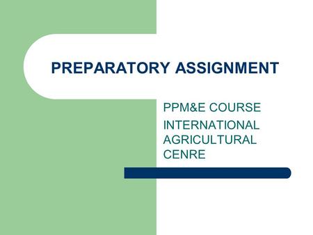 PREPARATORY ASSIGNMENT PPM&E COURSE INTERNATIONAL AGRICULTURAL CENRE.