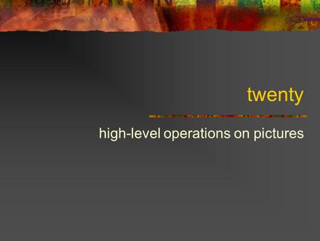 Twenty high-level operations on pictures. Recap: vector graphics constructors [box width height] Creates a picture with a box [group pictures …] Makes.