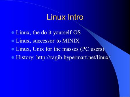 Linux Intro Linux, the do it yourself OS Linux, successor to MINIX Linux, Unix for the masses (PC users) History: