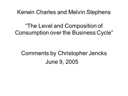 Kerwin Charles and Melvin Stephens “The Level and Composition of Consumption over the Business Cycle” Comments by Christopher Jencks June 9, 2005.