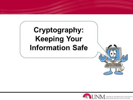 Cryptography: Keeping Your Information Safe. Information Assurance/Information Systems –What do we do? Keep information Safe Keep computers Safe –What.