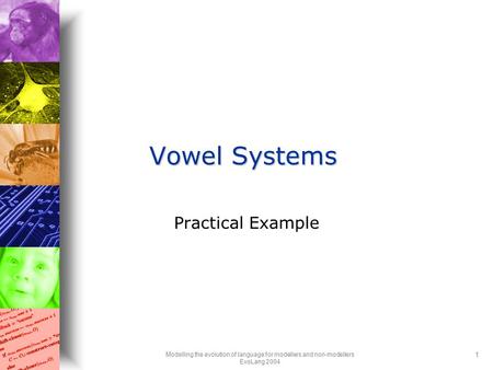 Modelling the evolution of language for modellers and non-modellers EvoLang 2004 1 Vowel Systems Practical Example.