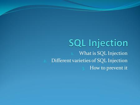 1. What is SQL Injection 2. Different varieties of SQL Injection 3. How to prevent it.
