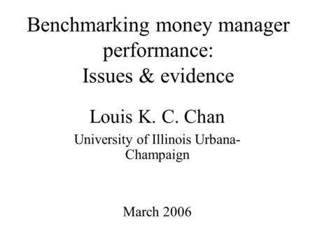 Benchmarking money manager performance: Issues & evidence Louis K. C. Chan University of Illinois Urbana- Champaign March 2006.