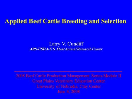 Applied Beef Cattle Breeding and Selection Larry V. Cundiff ARS-USDA-U.S. Meat Animal Research Center 2008 Beef Cattle Production Management Series-Module.