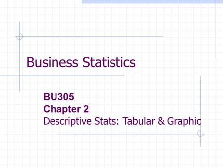 Business Statistics BU305 Chapter 2 Descriptive Stats: Tabular & Graphic.