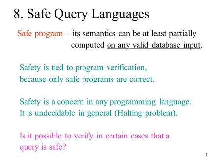 1 8. Safe Query Languages Safe program – its semantics can be at least partially computed on any valid database input. Safety is tied to program verification,