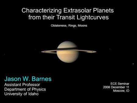 Characterizing Extrasolar Planets from their Transit Lightcurves Jason W. Barnes Assistant Professor Department of Physics University of Idaho ECE Seminar.