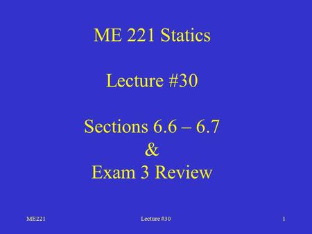 ME221Lecture #301 ME 221 Statics Lecture #30 Sections 6.6 – 6.7 & Exam 3 Review.