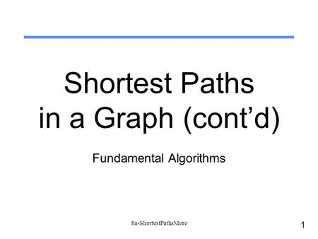 1 8a-ShortestPathsMore Shortest Paths in a Graph (cont’d) Fundamental Algorithms.