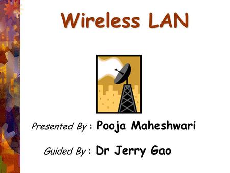 Wireless LAN Presented By : Pooja Maheshwari Guided By : Dr Jerry Gao.