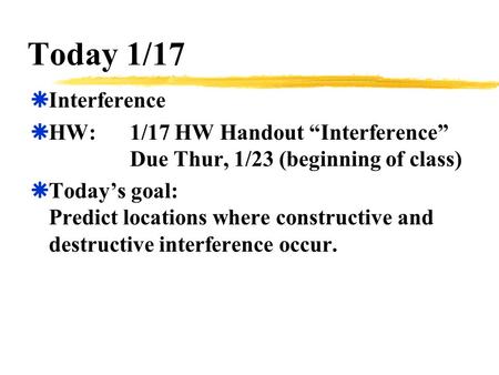 Today 1/17  Interference  HW:1/17 HW Handout “Interference” Due Thur, 1/23 (beginning of class)  Today’s goal: Predict locations where constructive.