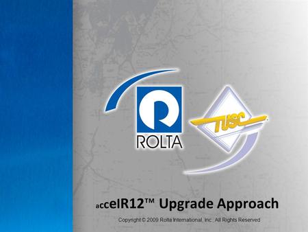 Copyright © 2009 Rolta International, Inc., All Rights Reserved a c c e l R12™ Upgrade Approach.