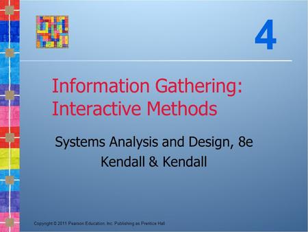 Copyright © 2011 Pearson Education, Inc. Publishing as Prentice Hall Information Gathering: Interactive Methods Systems Analysis and Design, 8e Kendall.
