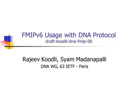 FMIPv6 Usage with DNA Protocol draft-koodli-dna-fmip-00 Rajeev Koodli, Syam Madanapalli DNA WG, 63 IETF - Paris.