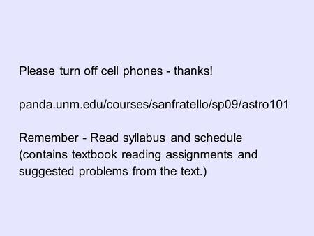 Please turn off cell phones - thanks! panda.unm.edu/courses/sanfratello/sp09/astro101 Remember - Read syllabus and schedule (contains textbook reading.
