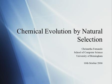 Chemical Evolution by Natural Selection Chrisantha Fernando School of Computer Science University of Birmingham 16th October 2006 Chrisantha Fernando School.
