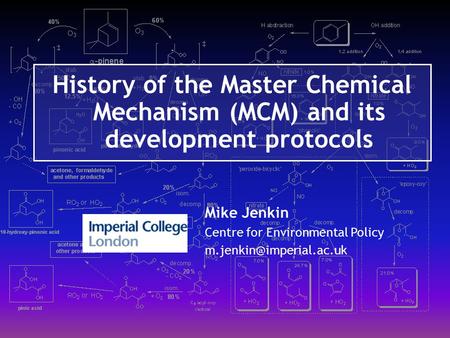 History of the Master Chemical Mechanism (MCM) and its development protocols Mike Jenkin Centre for Environmental Policy m.jenkin@imperial.ac.uk.