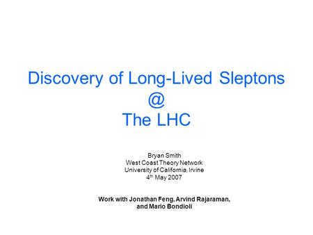 Discovery of Long-Lived The LHC Bryan Smith West Coast Theory Network University of California, Irvine 4 th May 2007 Work with Jonathan Feng,