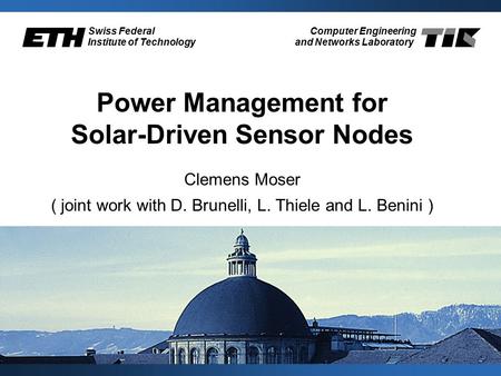 Swiss Federal Institute of Technology Computer Engineering and Networks Laboratory Power Management for Solar-Driven Sensor Nodes Clemens Moser ( joint.