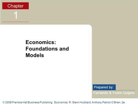 © 2008 Prentice Hall Business Publishing Economics R. Glenn Hubbard, Anthony Patrick O’Brien, 2e. Fernando & Yvonn Quijano Prepared by: Chapter 1 Economics: