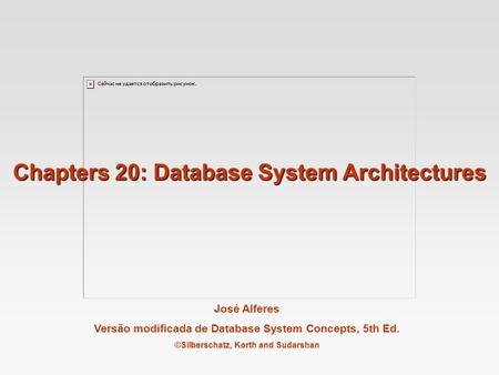 José Alferes Versão modificada de Database System Concepts, 5th Ed. ©Silberschatz, Korth and Sudarshan Chapters 20: Database System Architectures.