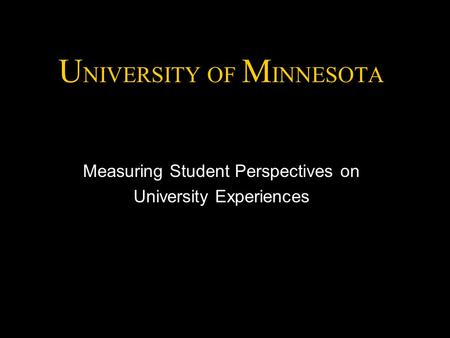 U NIVERSITY OF M INNESOTA Measuring Student Perspectives on University Experiences.