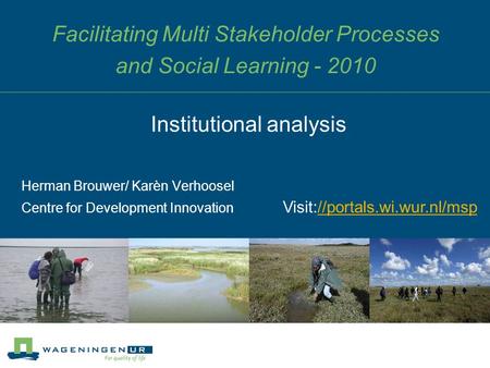 Facilitating Multi Stakeholder Processes and Social Learning - 2010 Herman Brouwer/ Karèn Verhoosel Centre for Development Innovation Institutional analysis.