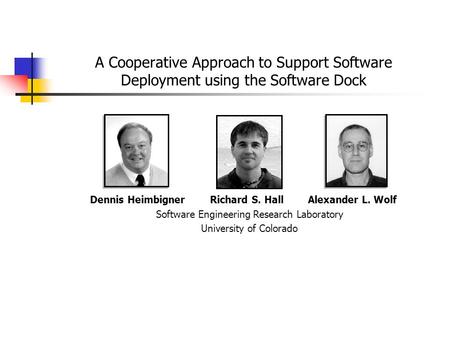 A Cooperative Approach to Support Software Deployment using the Software Dock Dennis Heimbigner Richard S. Hall Alexander L. Wolf Software Engineering.