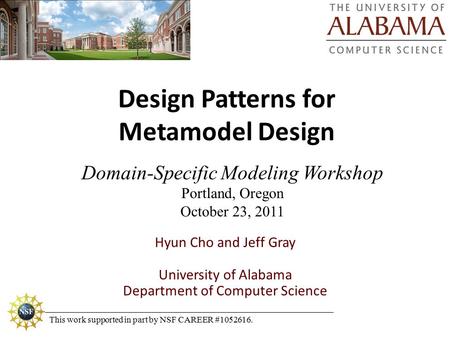 Design Patterns for Metamodel Design Domain-Specific Modeling Workshop Portland, Oregon October 23, 2011 Hyun Cho and Jeff Gray University of Alabama Department.