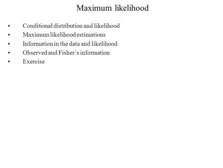 Maximum likelihood Conditional distribution and likelihood Maximum likelihood estimations Information in the data and likelihood Observed and Fisher’s.