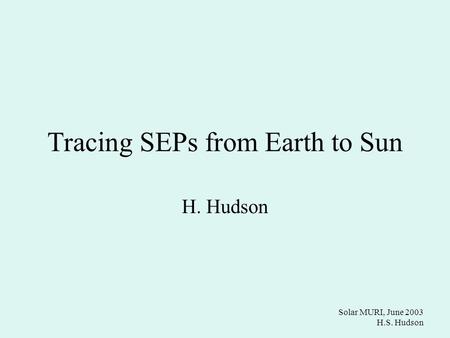 Solar MURI, June 2003 H.S. Hudson Tracing SEPs from Earth to Sun H. Hudson.