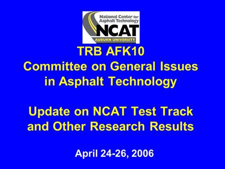 TRB AFK10 Committee on General Issues in Asphalt Technology Update on NCAT Test Track and Other Research Results April 24-26, 2006.