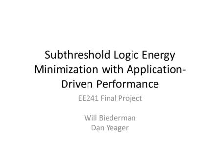 Subthreshold Logic Energy Minimization with Application- Driven Performance EE241 Final Project Will Biederman Dan Yeager.